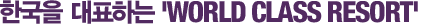 ѱ ǥϴ 'World Class Resort'