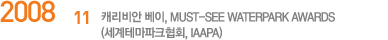 2008.11 ĳ , Must-See Waterpark Awards(׸ũȸ, IAAPA)