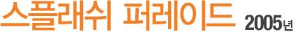 ½ºÇ÷¡½¬ ÆÛ·¹À̵å 2005³â