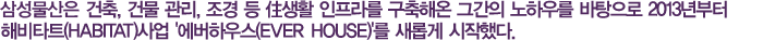 �Ｚ������ ����, �ǹ� ����, ���� �� ��Ȱ ������ �����ؿ� �װ��� ���Ͽ츦 �������� 2013����� �غ�ŸƮ(Habitat)��� �����Ͽ콺(Ever House)�� ���Ӱ� �����ߴ�.